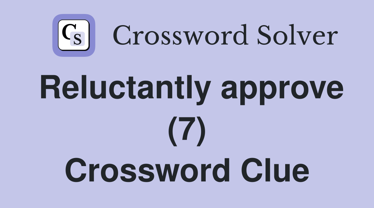 Reluctantly approve (7) Crossword Clue