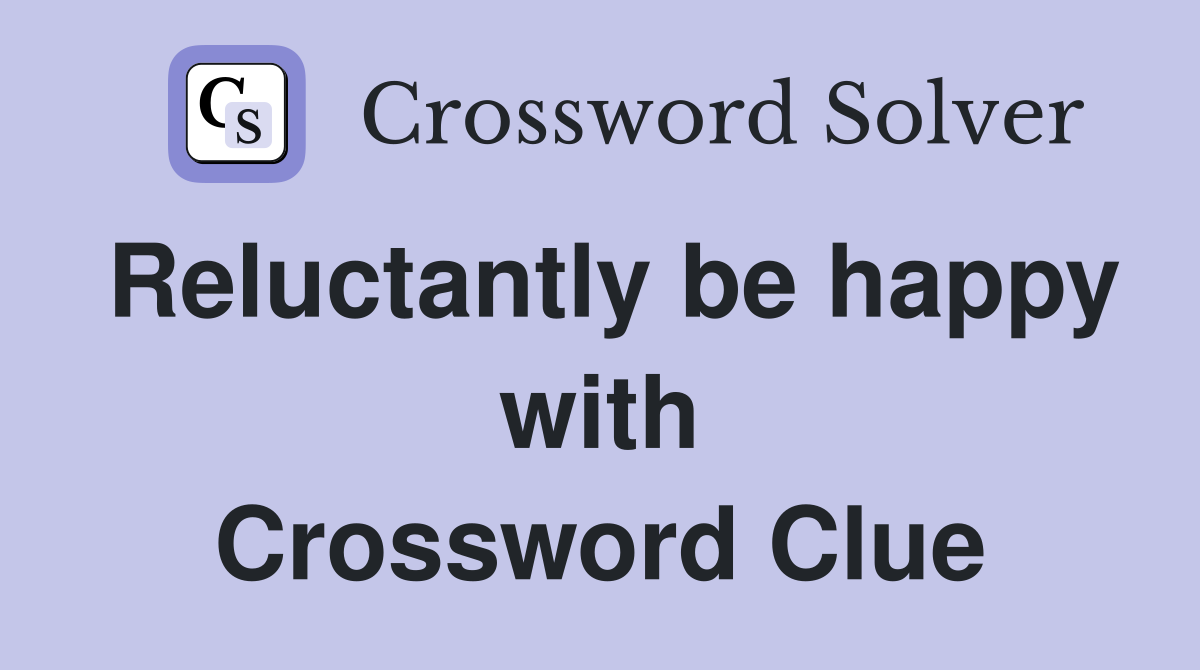 Reluctantly be happy with Crossword Clue