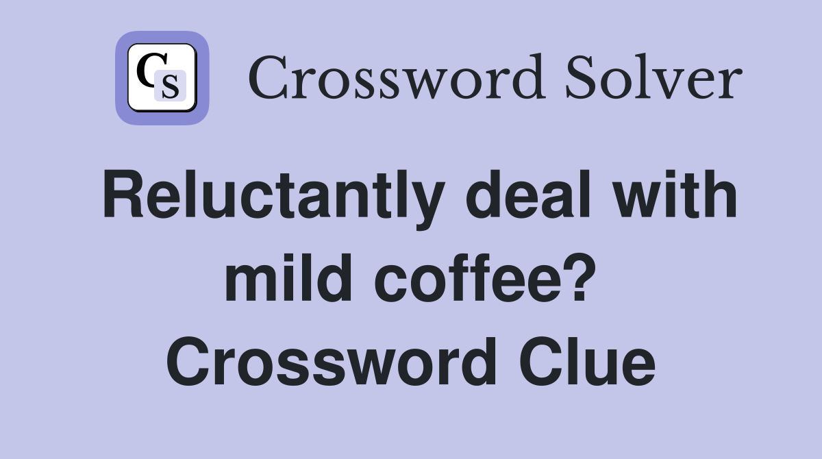 Reluctantly deal with mild coffee? Crossword Clue