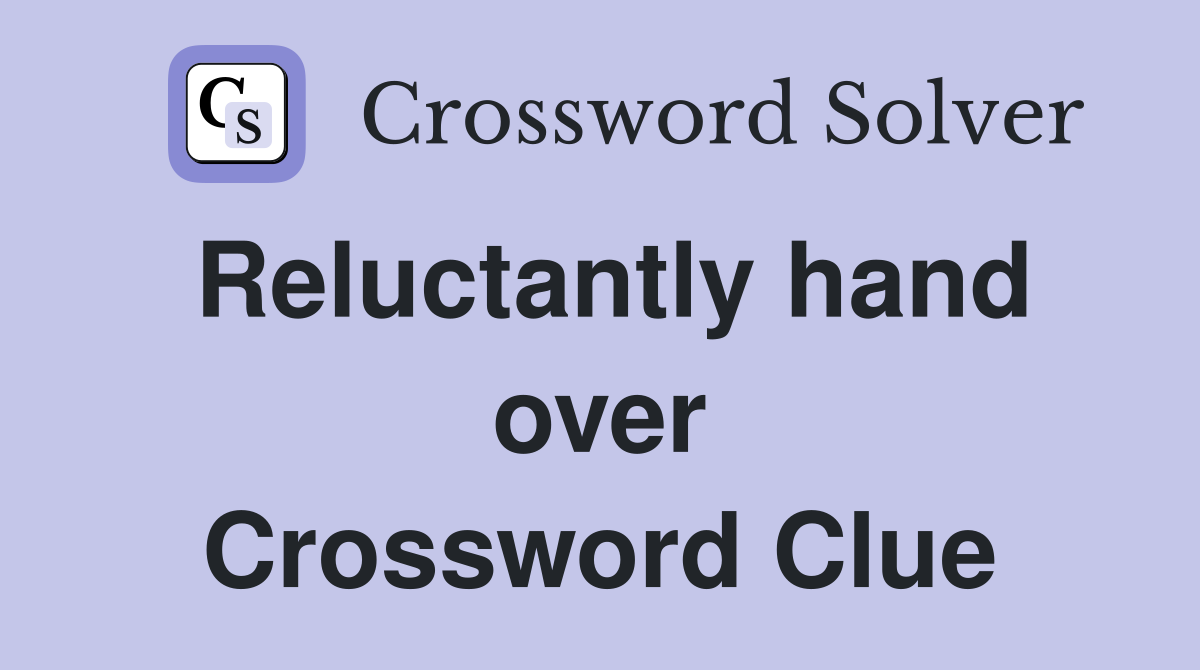 Reluctantly hand over Crossword Clue