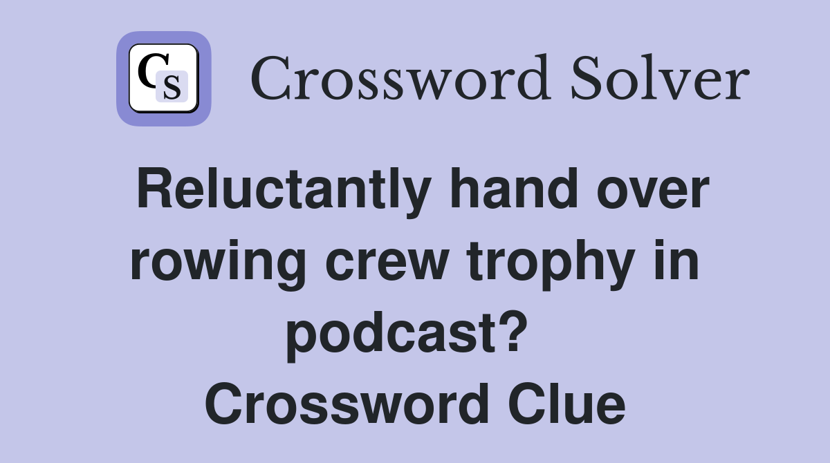 Reluctantly hand over rowing crew trophy in podcast?  Crossword Clue