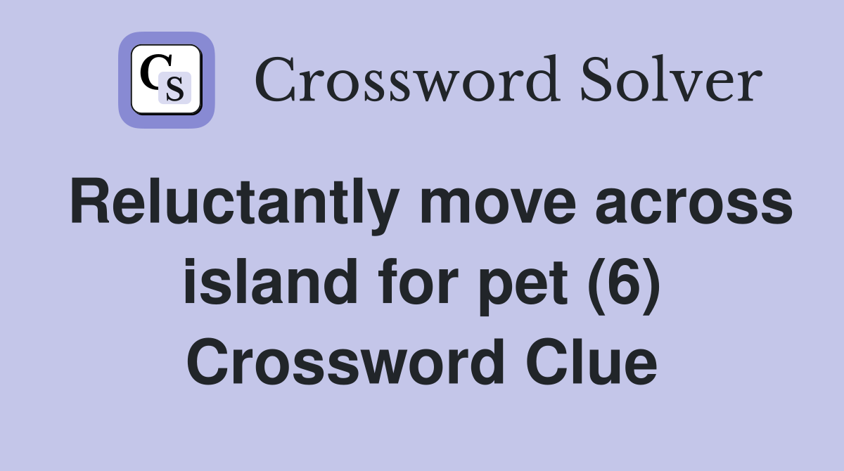 Reluctantly move across island for pet (6) Crossword Clue
