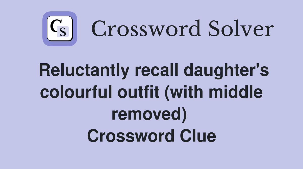 Reluctantly recall daughter's colourful outfit (with middle removed)  Crossword Clue