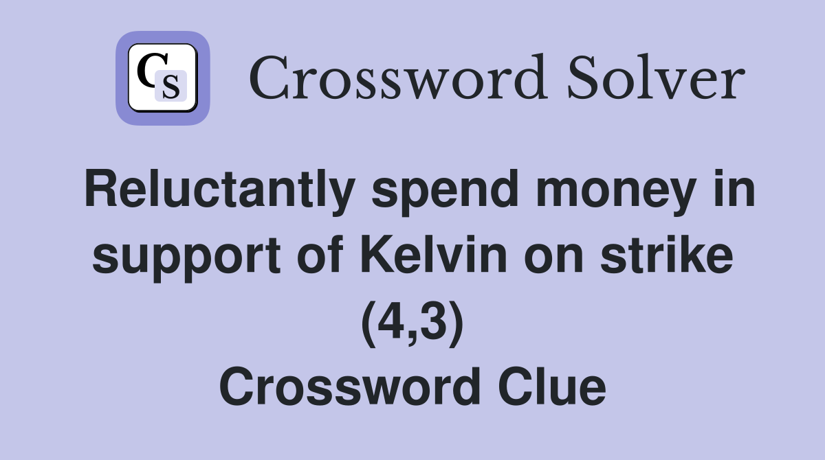 Reluctantly spend money in support of Kelvin on strike (4,3) Crossword Clue