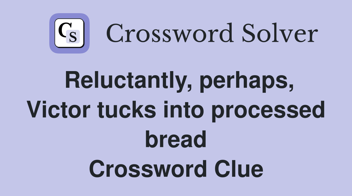 Reluctantly, perhaps, Victor tucks into processed bread Crossword Clue