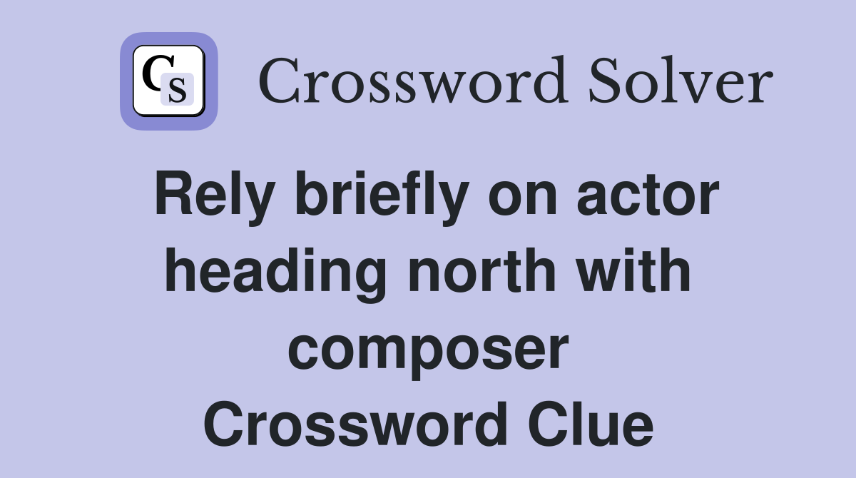 Rely briefly on actor heading north with composer Crossword Clue