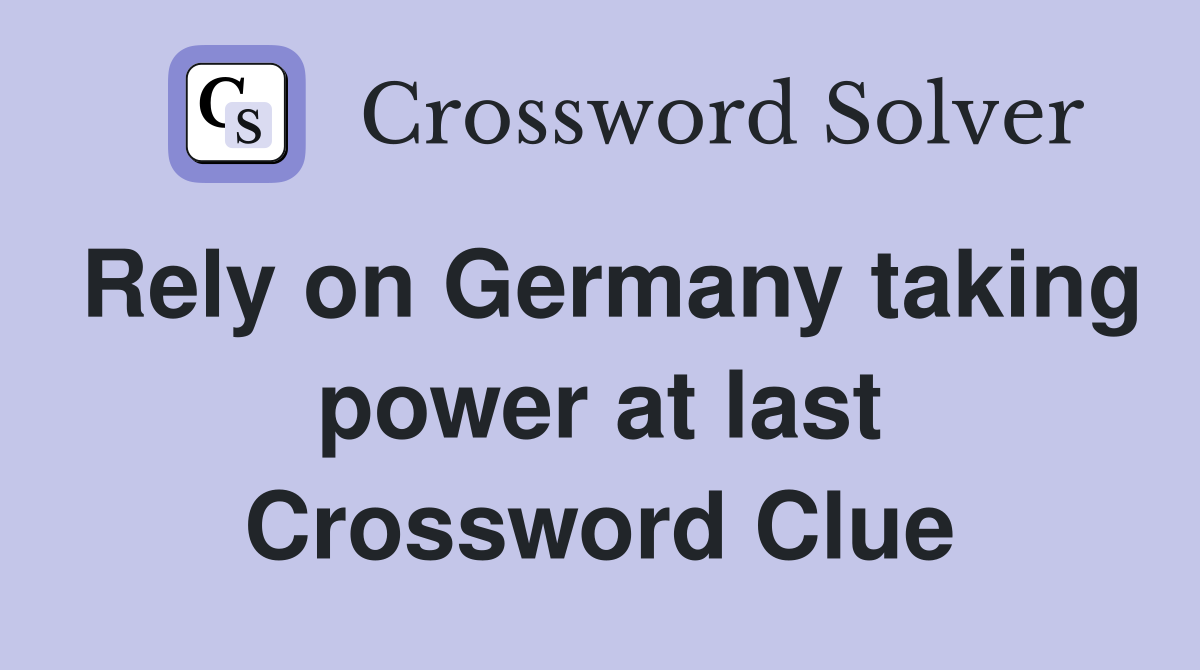 Rely on Germany taking power at last Crossword Clue
