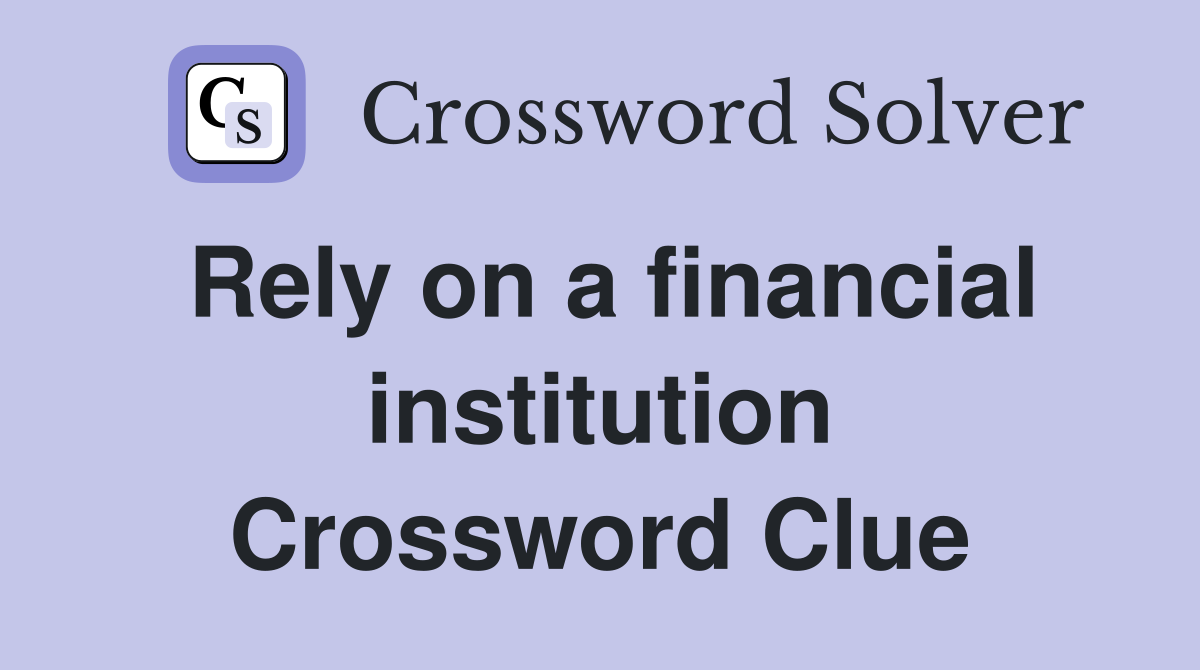 Rely on a financial institution Crossword Clue
