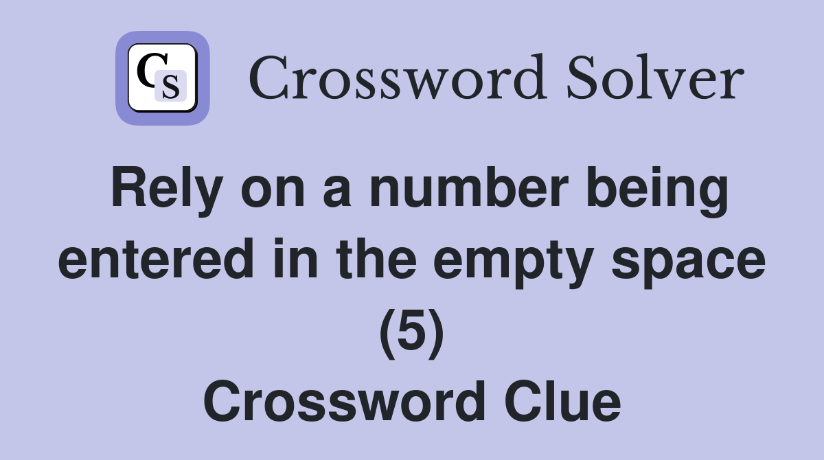 Rely on a number being entered in the empty space (5) Crossword Clue