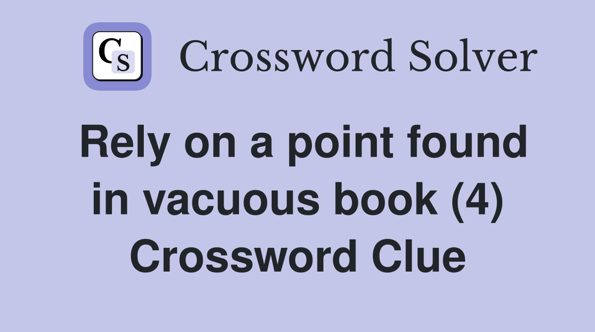 Rely on a point found in vacuous book (4) Crossword Clue