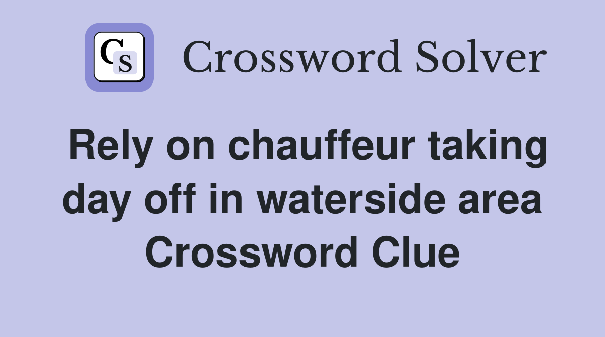 Rely on chauffeur taking day off in waterside area Crossword Clue