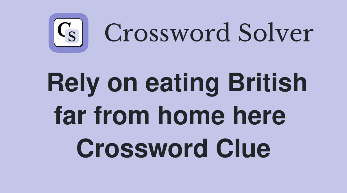 Rely on eating British far from home here  Crossword Clue