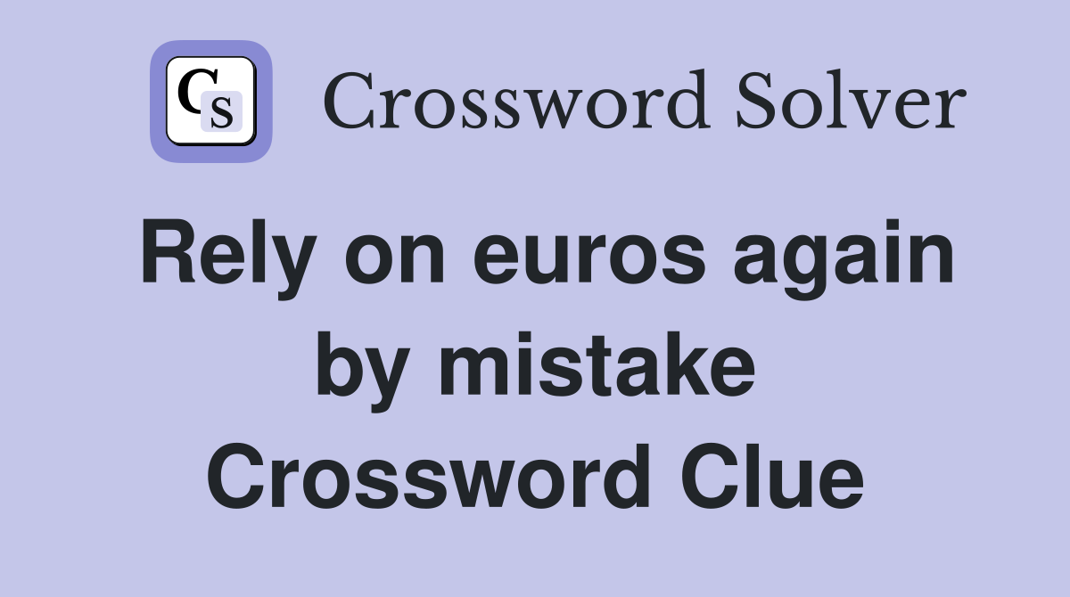 Rely on euros again by mistake Crossword Clue