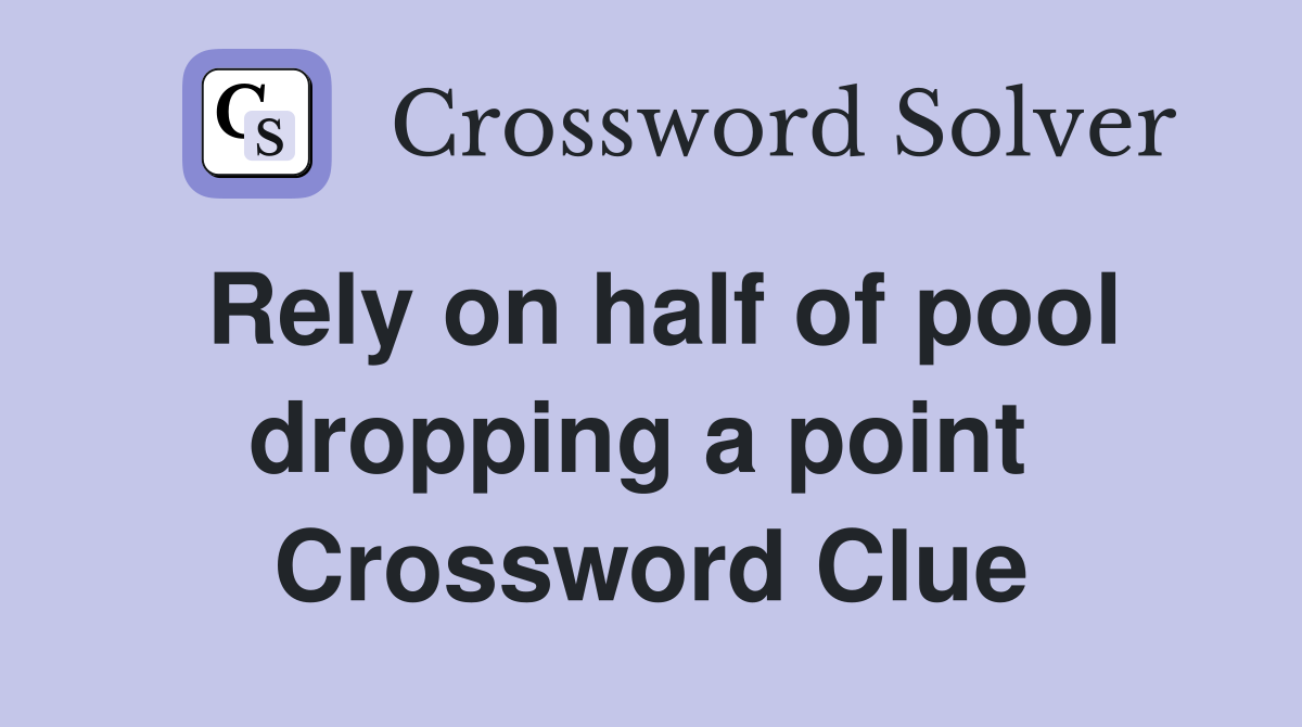 Rely on half of pool dropping a point  Crossword Clue