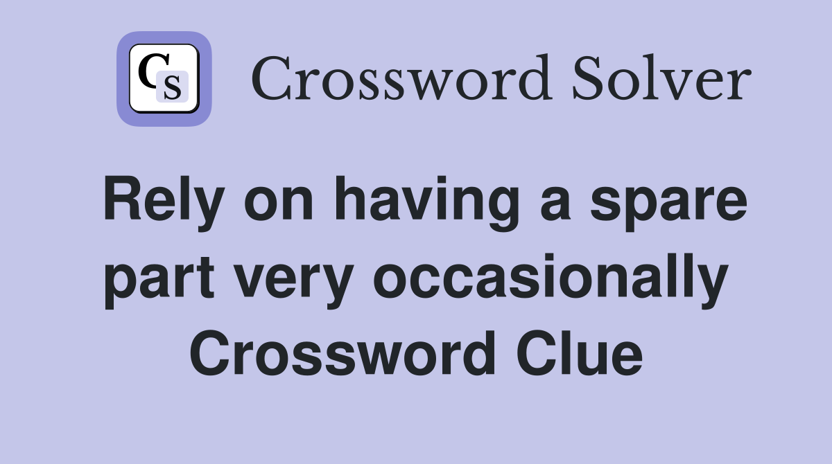 Rely on having a spare part very occasionally Crossword Clue
