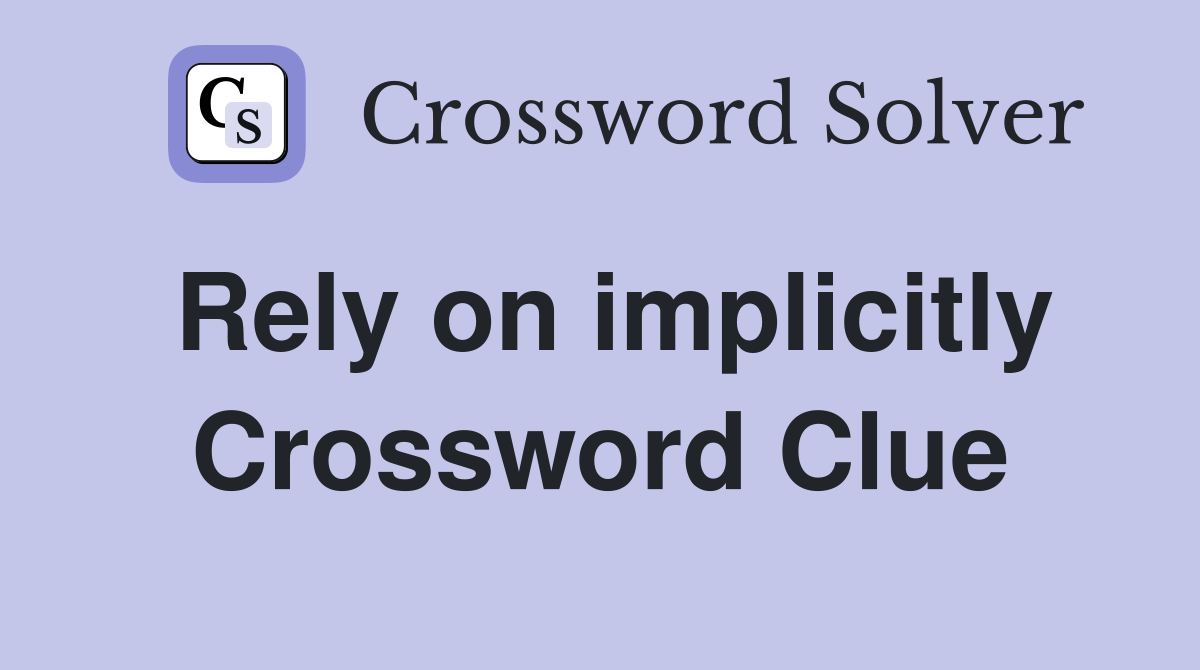 Rely on implicitly Crossword Clue