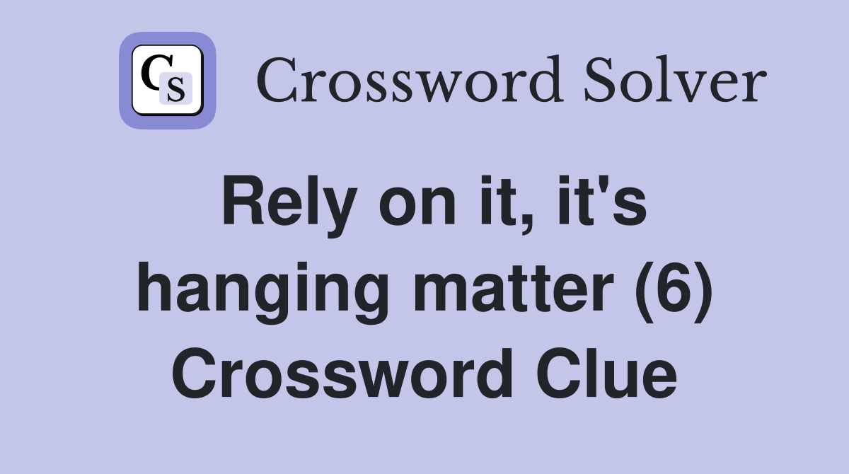 Rely on it, it's hanging matter (6) Crossword Clue