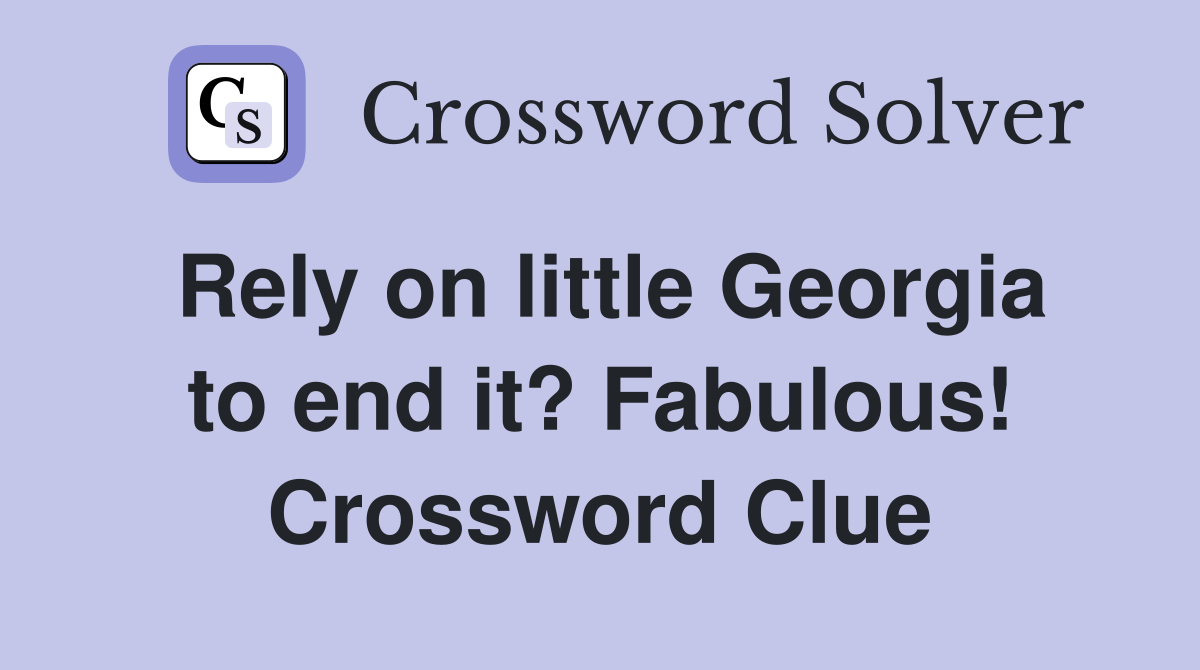 Rely on little Georgia to end it? Fabulous! Crossword Clue