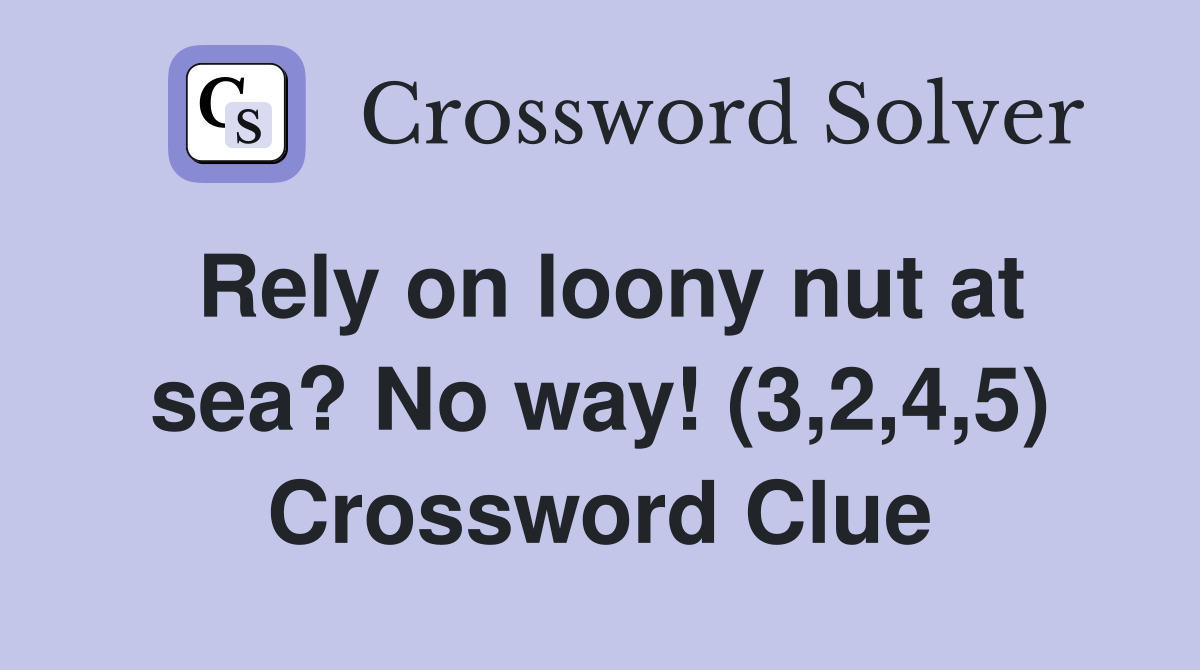 Rely on loony nut at sea? No way! (3,2,4,5) Crossword Clue