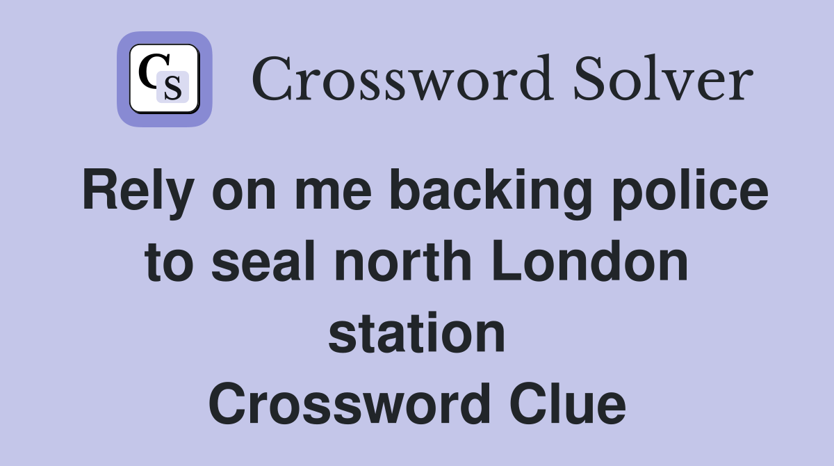 Rely on me backing police to seal north London station Crossword Clue