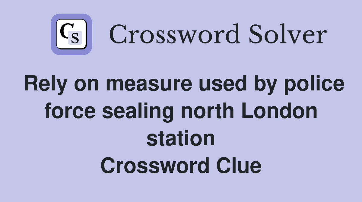 Rely on measure used by police force sealing north London station Crossword Clue