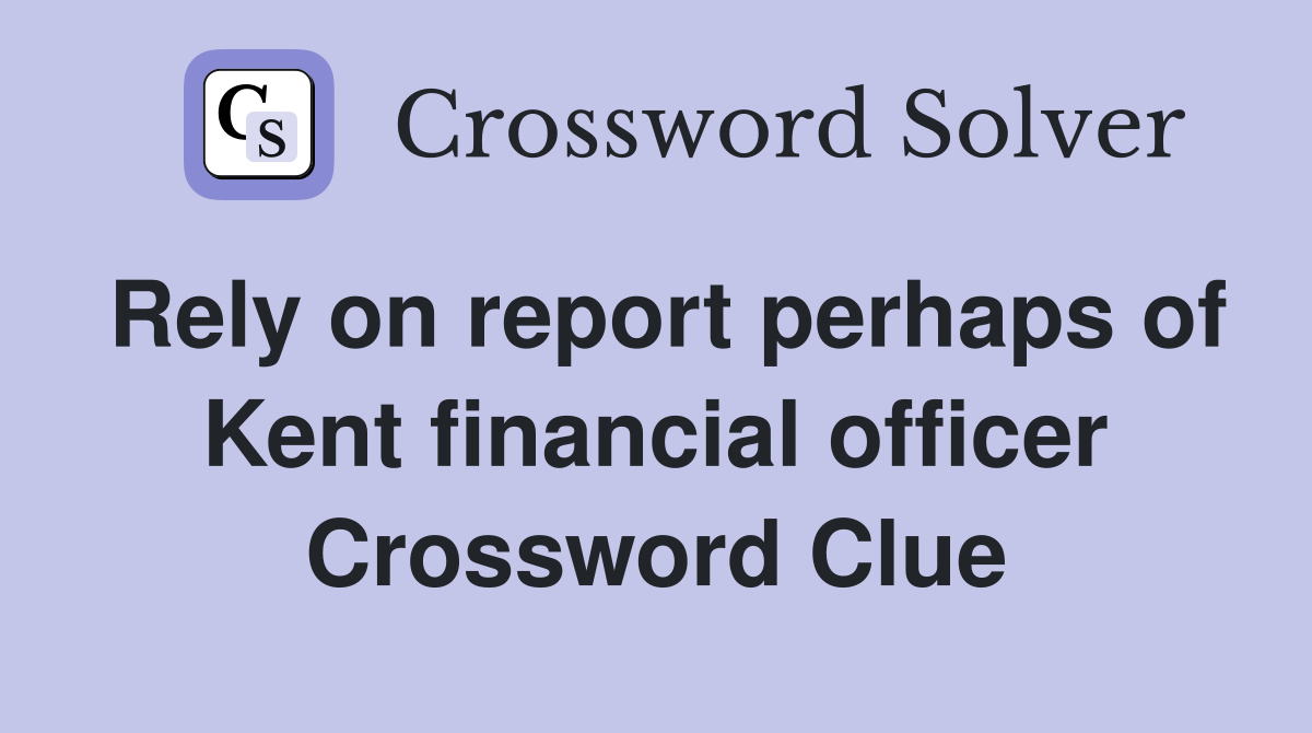 Rely on report perhaps of Kent financial officer Crossword Clue