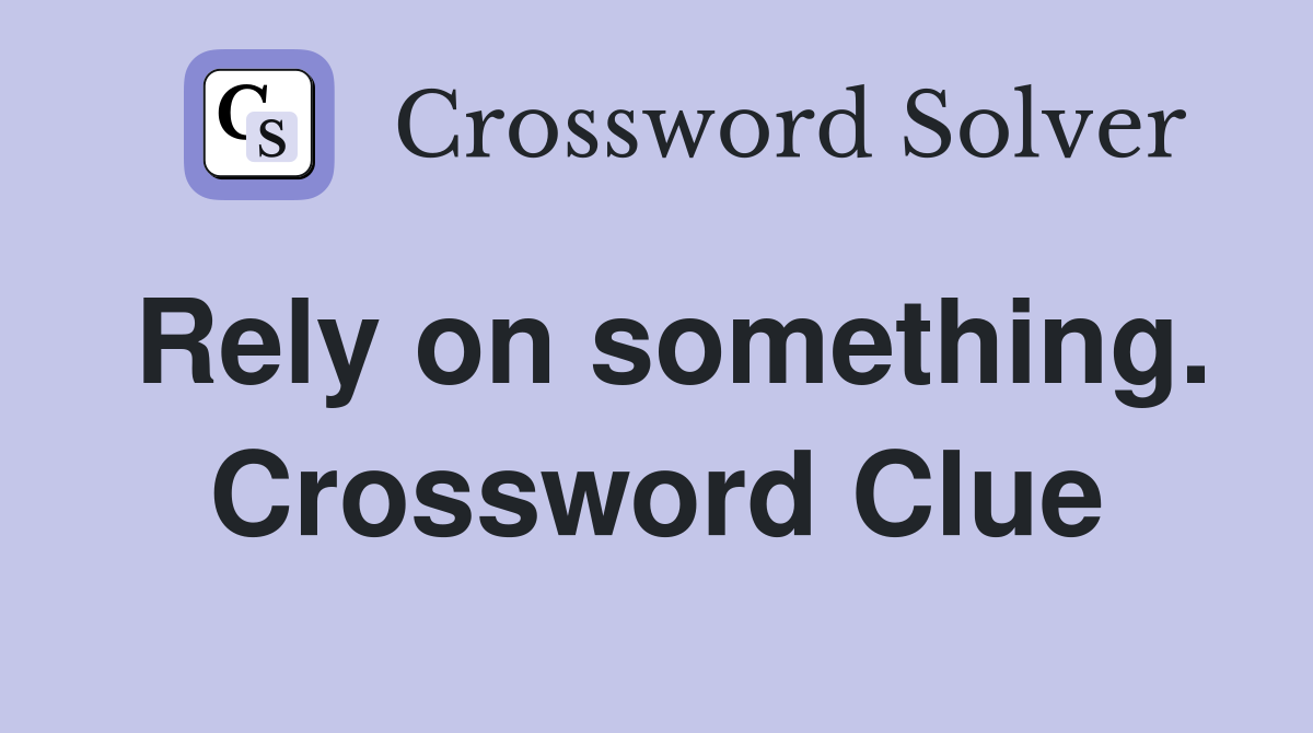 Rely on something. Crossword Clue