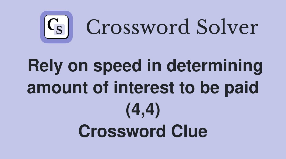 Rely on speed in determining amount of interest to be paid (4,4) Crossword Clue