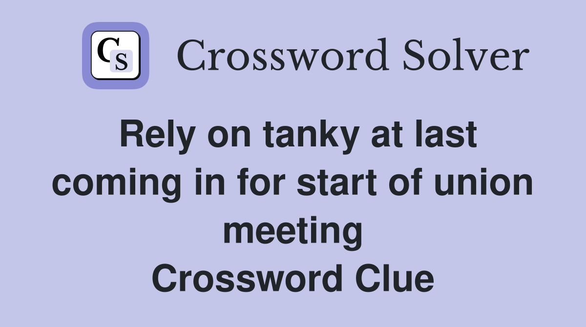 Rely on tanky at last coming in for start of union meeting Crossword Clue