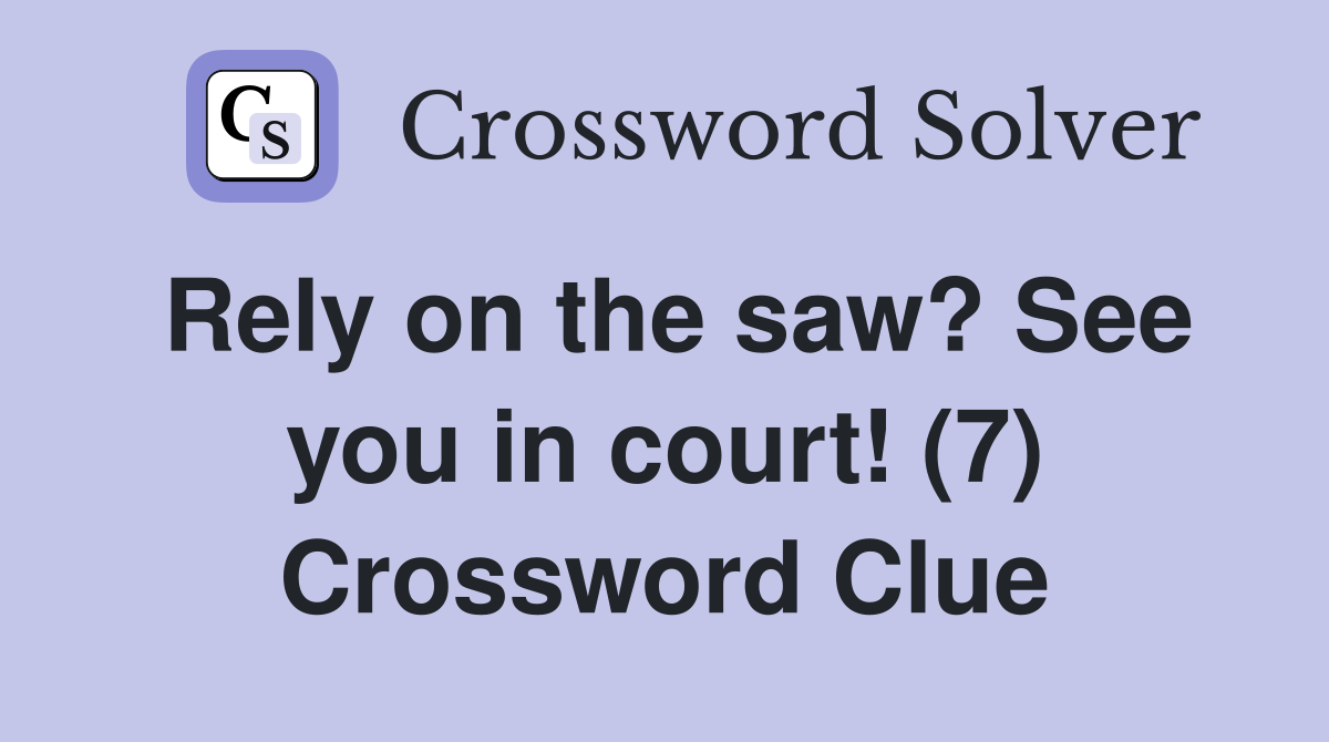 Rely on the saw? See you in court! (7) Crossword Clue