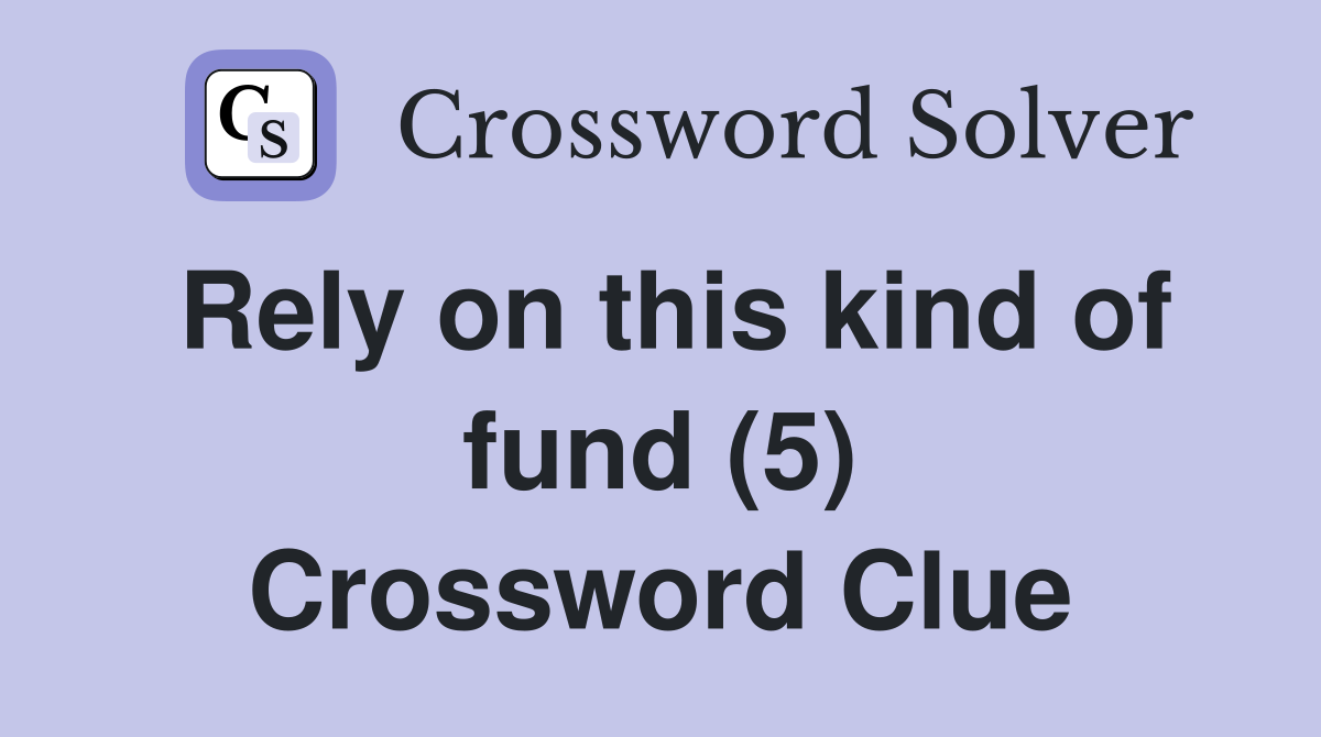 Rely on this kind of fund (5) Crossword Clue
