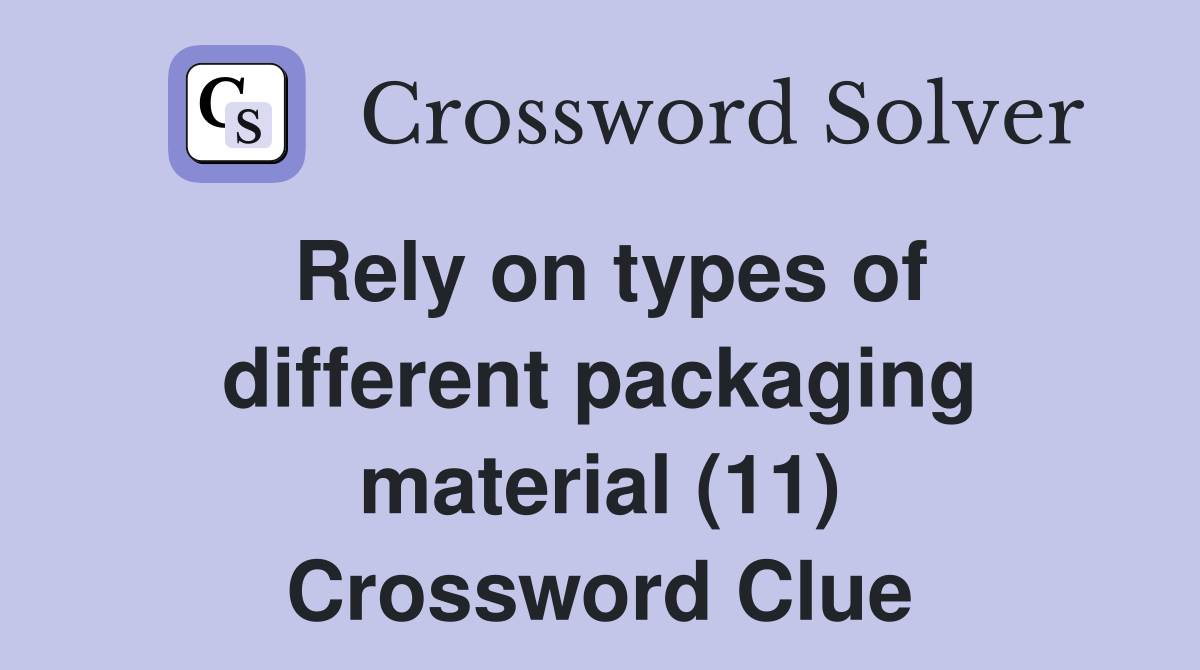 Rely on types of different packaging material (11) Crossword Clue