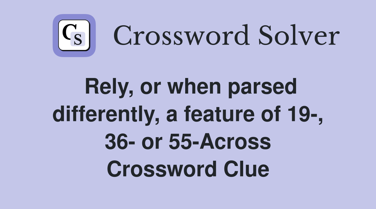 Rely, or when parsed differently, a feature of 19-, 36- or 55-Across Crossword Clue