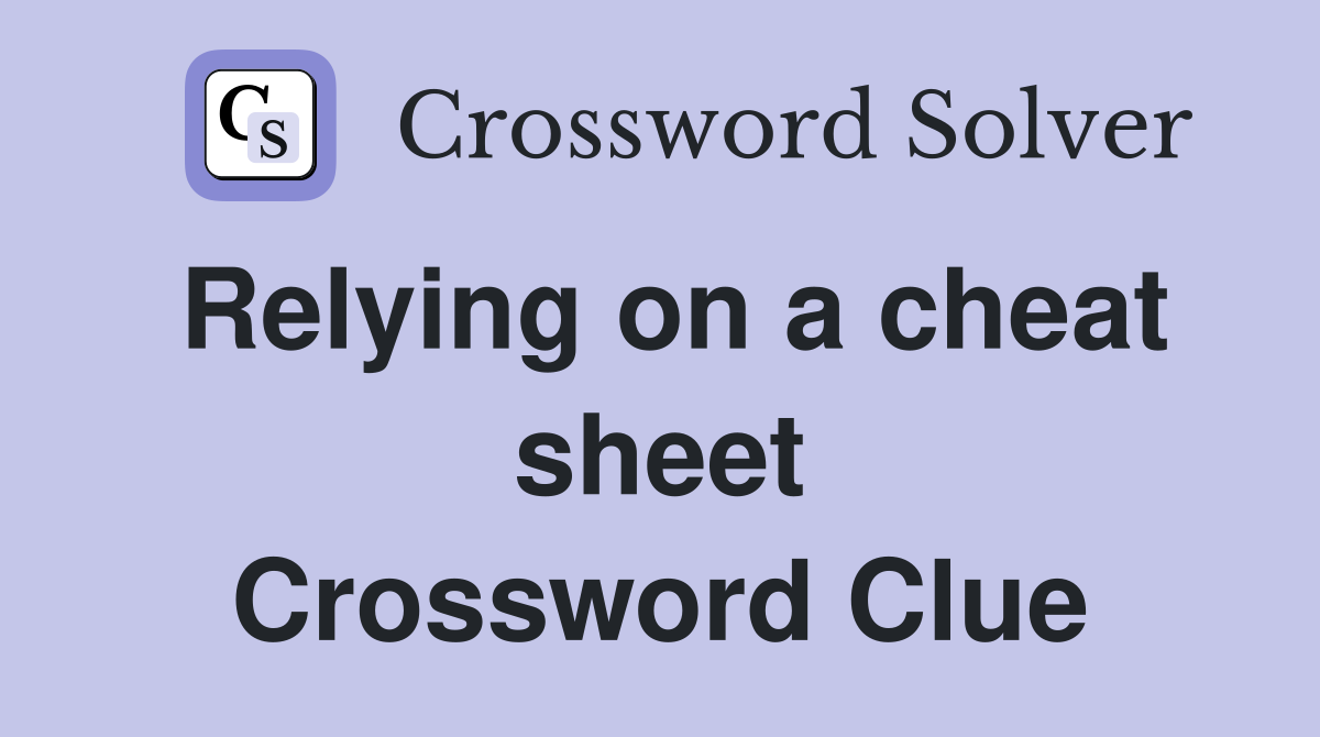 Relying on a cheat sheet Crossword Clue
