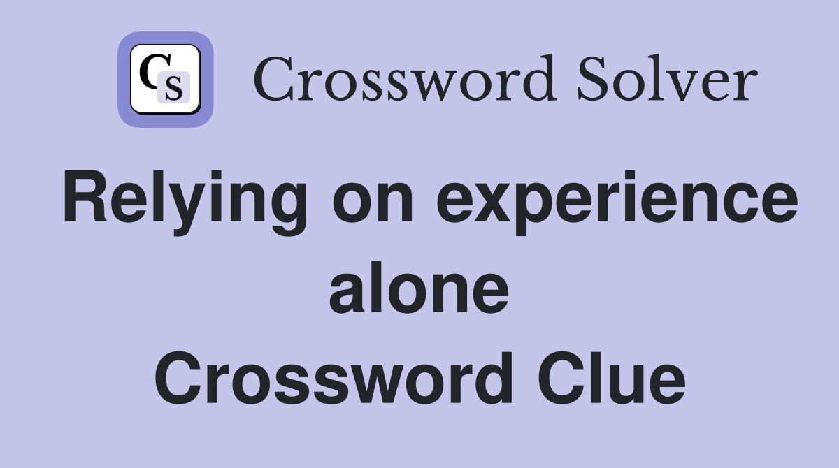 Relying on experience alone Crossword Clue