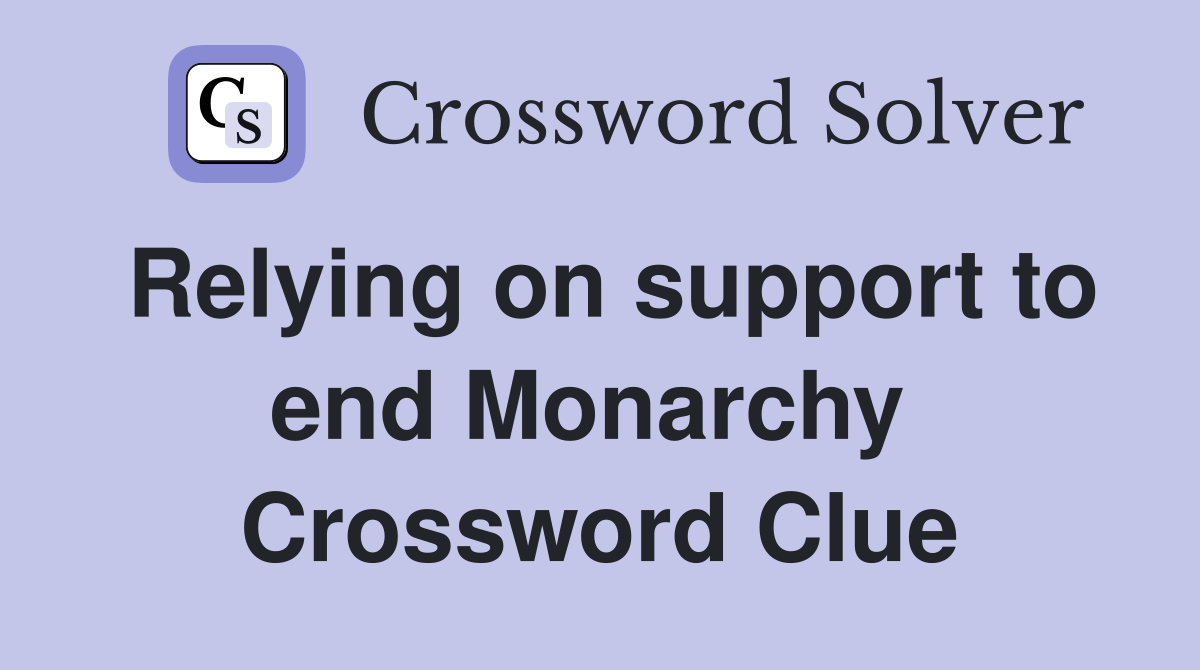 Relying on support to end Monarchy  Crossword Clue