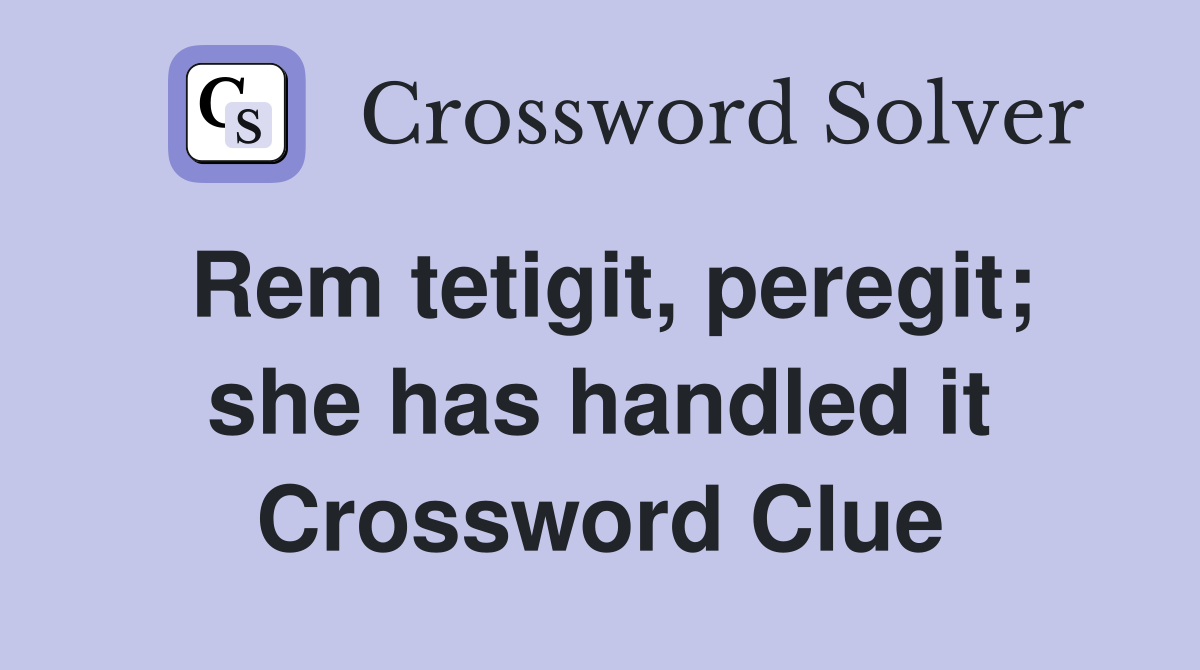 Rem tetigit, peregit; she has handled it Crossword Clue