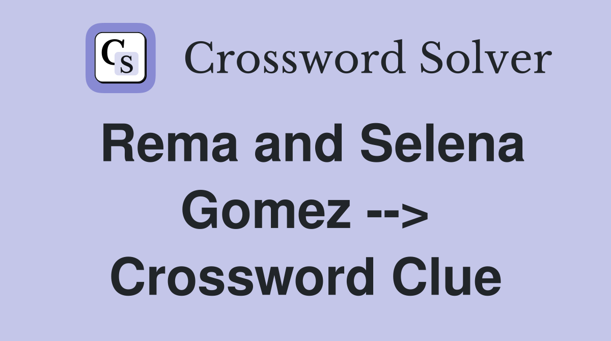 Rema and Selena Gomez --> Crossword Clue