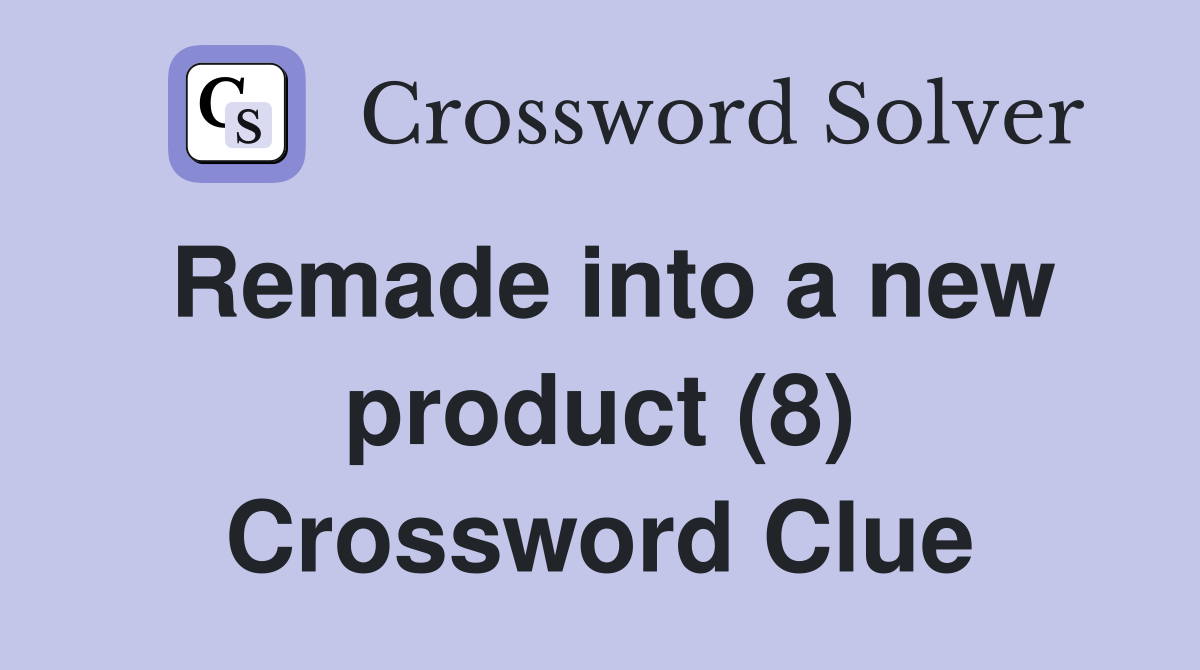 Remade into a new product (8) Crossword Clue