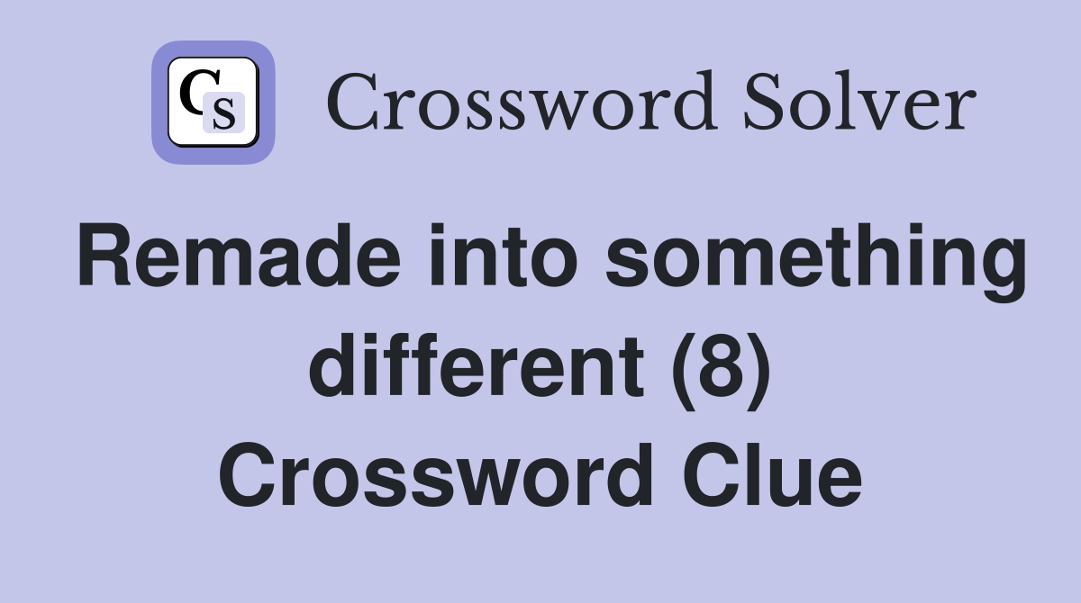 Remade into something different (8) Crossword Clue