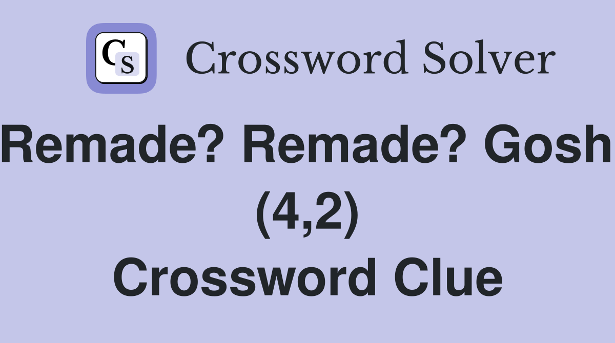 Remade? Remade? Gosh! (4,2) Crossword Clue