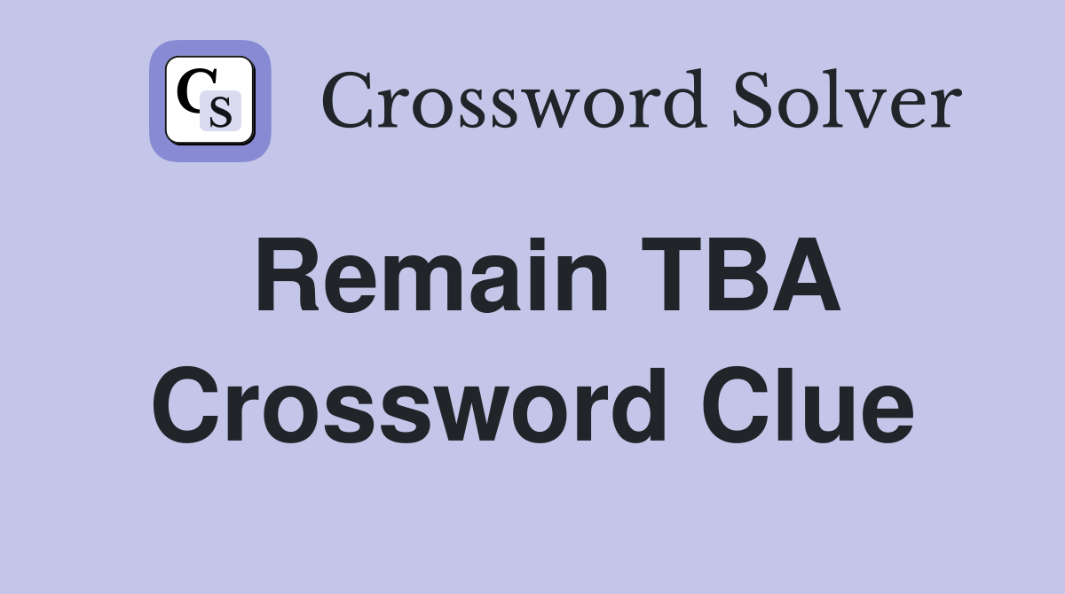 Remain TBA Crossword Clue