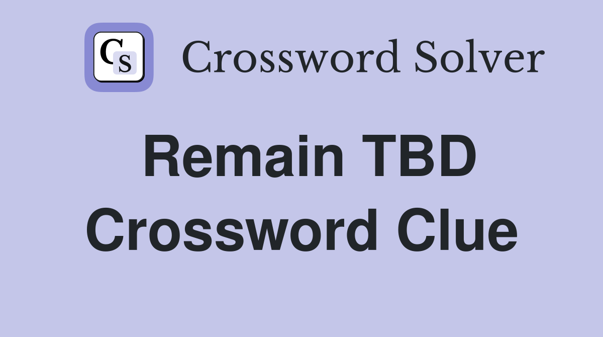 Remain TBD Crossword Clue