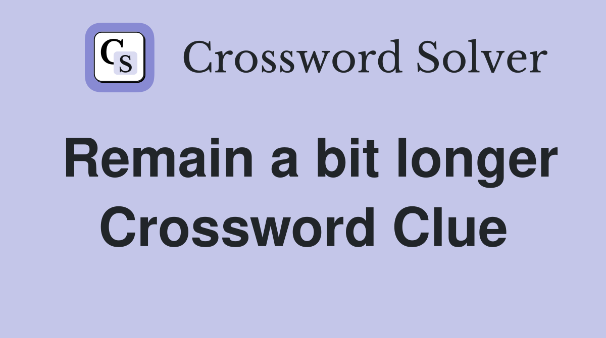 Remain a bit longer Crossword Clue