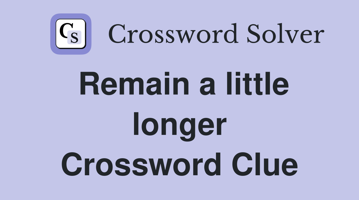 Remain a little longer Crossword Clue