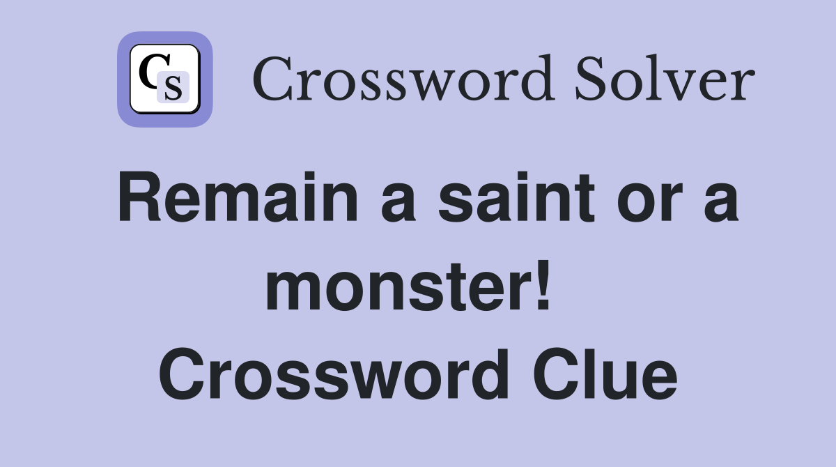 Remain a saint or a monster!  Crossword Clue