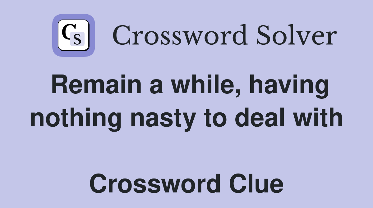 Remain a while, having nothing nasty to deal with  Crossword Clue