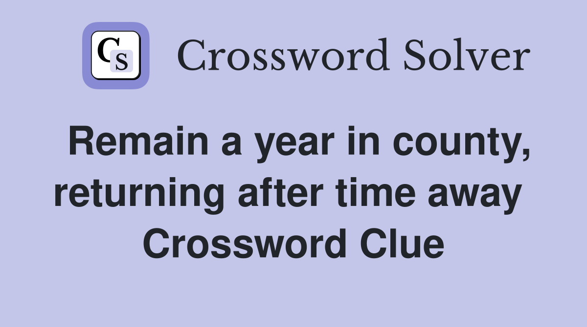 Remain a year in county, returning after time away  Crossword Clue