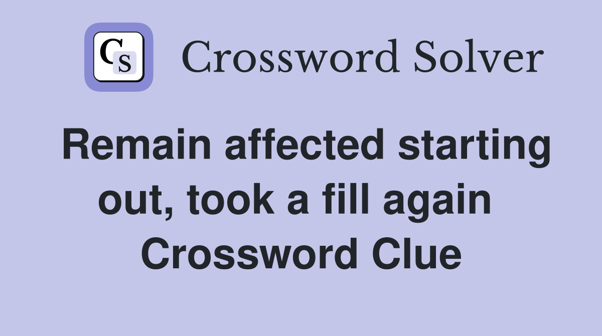 Remain affected starting out, took a fill again  Crossword Clue