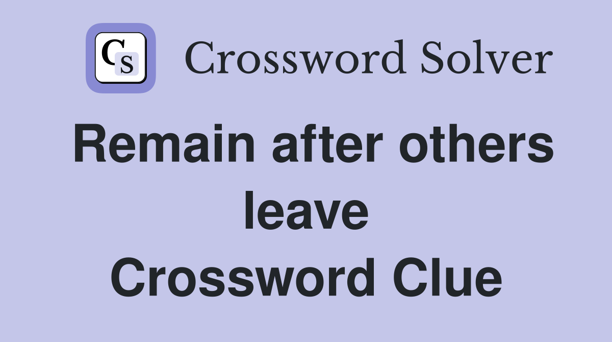 Remain after others leave Crossword Clue